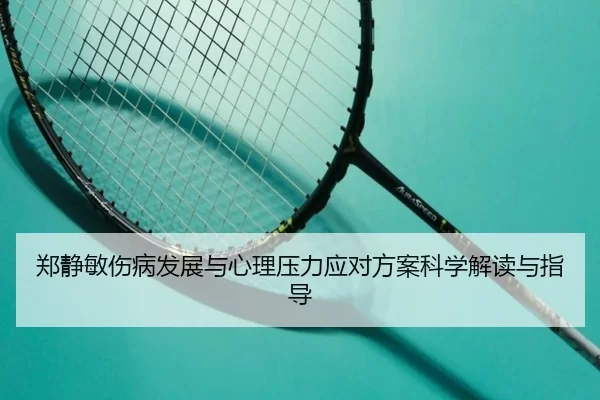 郑静敏伤病发展与心理压力应对方案科学解读与指导